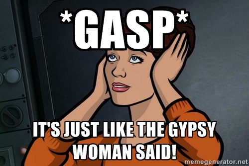 Meme from Archer of Cheryl saying "Just like the gypsy woman said"